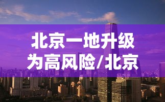 北京一地升级为高风险/北京调整高风险