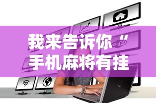 我来告诉你“手机麻将有挂是真的吗社区论坛”分享辅助外挂教程