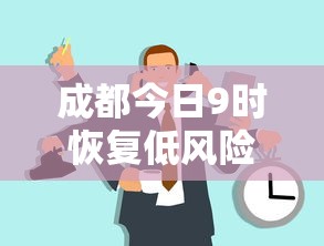 成都今日9时恢复低风险(成都哪天降为低风险)