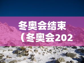 冬奥会结束（冬奥会2022结束时间）