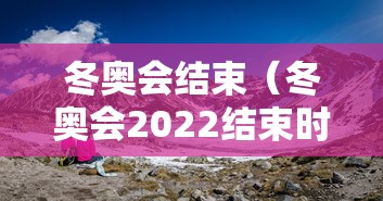 冬奥会结束（冬奥会2022结束时间）