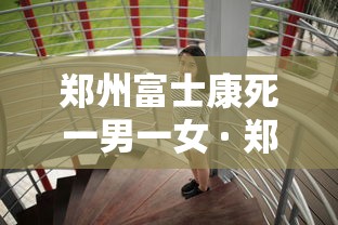 郑州富士康死一男一女 · 郑州富士康碎尸案