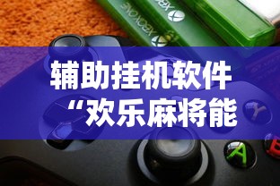 辅助挂机软件“欢乐麻将能开挂吗”附开挂脚本详细步骤