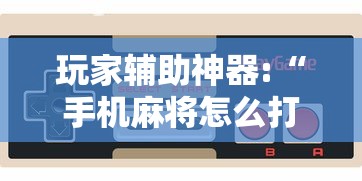 玩家辅助神器:“手机麻将怎么打赢的概率高”科技辅助神器手机版教程