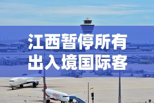 江西暂停所有出入境国际客运航班（江西境外）