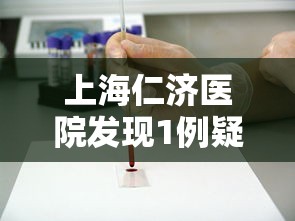 上海仁济医院发现1例疑似病例：上海仁济医院发现冠状病毒