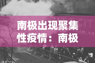 南极出现聚集性疫情：南极洲出现新冠肺炎