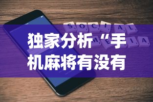 独家分析“手机麻将有没有什么软件能赢的?_游戏_玩家_工具