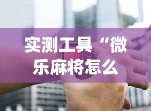 实测工具“微乐麻将怎么打才能赢	”开挂(透视)辅助神器