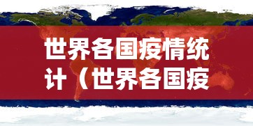 世界各国疫情统计(世界各国疫情情况报告) 世界各国疫情统计(世界各国疫情情况报告)