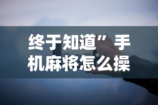 终于知道”手机麻将怎么操作？视频教程”详细辅助教程分享