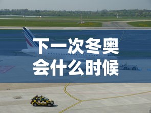 下一次冬奥会什么时候在哪里举行的:下次冬奥会什么时候举办