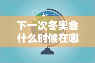 下一次冬奥会什么时候在哪里举行的:下次冬奥会什么时候举办 下一次冬奥会什么时候在哪里举行的:下次冬奥会什么时候举办