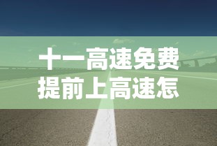 十一高速免费提前上高速怎么收费(十一高速提前上免费下还收不收费) 十一高速免费提前上高速怎么收费(十一高速提前上免费下还收不收费)