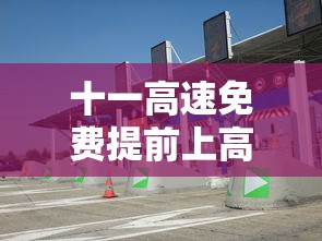 十一高速免费提前上高速怎么收费(十一高速提前上免费下还收不收费)