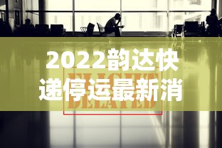 2022韵达快递停运最新消息 · 2022韵达快递停运最新消息查询 2022韵达快递停运最新消息 · 2022韵达快递停运最新消息查询