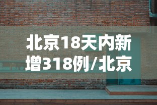 北京18天内新增318例/北京18天确诊318例 北京18天内新增318例/北京18天确诊318例