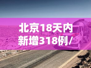 北京18天内新增318例/北京18天确诊318例 北京18天内新增318例/北京18天确诊318例
