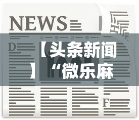 【头条新闻】“微乐麻将必赢神软件免费下载”开挂方法