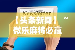 【头条新闻】“微乐麻将必赢神软件免费下载”开挂方法