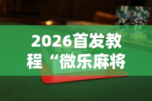 2026首发教程“微乐麻将有没有诀窍”揭秘透视辅助万能挂