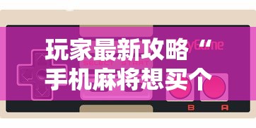 玩家最新攻略“手机麻将想买个挂	”详细分享装挂步骤