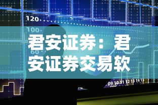 君安证券:君安证券交易软件下载 君安证券:君安证券交易软件下载