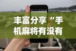 丰富分享“手机麻将有没有假的,感觉一打,我就输”(曝光透视必备猫腻)