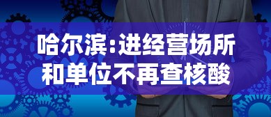 哈尔滨:进经营场所和单位不再查核酸/哈尔滨进经营场所和单位不再查核酸了