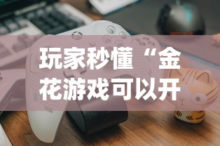 玩家秒懂“金花游戏可以开挂吗”开挂(透视)辅助教程