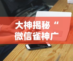 大神揭秘“微信雀神广东麻将开挂免费”科技辅助神器手机版