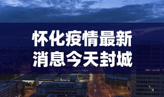 怀化疫情最新消息今天封城了