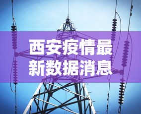 西安疫情最新数据消息：西安疫情最新动态
