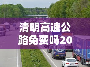 清明高速公路免费吗2021