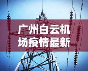 广州白云机场疫情最新消息：2021年广州白云机场疫情最新规定