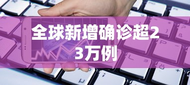 全球新增确诊超23万例