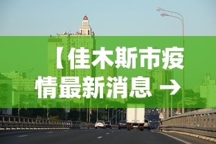 【佳木斯市疫情最新消息 → 佳木斯市疫情最新规定】