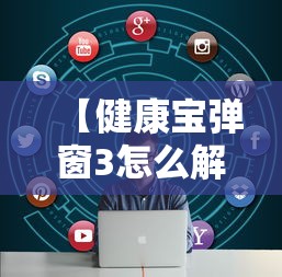 【健康宝弹窗3怎么解决 → 健康宝弹窗怎么回事】