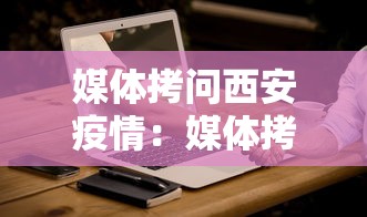 媒体拷问西安疫情:媒体拷问西安疫情防控问题