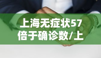 上海无症状57倍于确诊数/上海一例无症状
