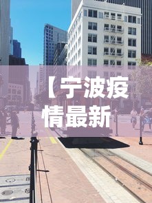 【宁波疫情最新消息今天封城了 → 宁波疫情最新进展】 【宁波疫情最新消息今天封城了 → 宁波疫情最新进展】