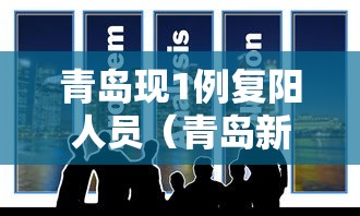 青岛现1例复阳人员(青岛新增复阳)