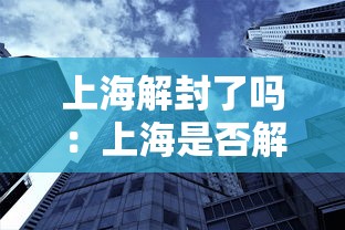 上海解封了吗:上海是否解封状态