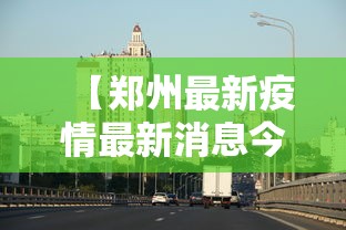 【郑州最新疫情最新消息今天 → 郑州最新疫情最新消息今天封城了】 【郑州最新疫情最新消息今天 → 郑州最新疫情最新消息今天封城了】
