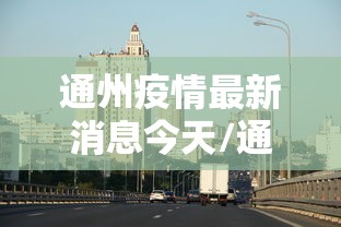 通州疫情最新消息今天/通州疫情最新消息今天封城了