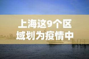 上海这9个区域划为疫情中风险区
