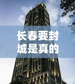 长春要封城是真的吗?实时/长春是不是要封城了 长春要封城是真的吗?实时/长春是不是要封城了