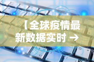 【全球疫情最新数据实时 → 全球疫情最新数据通报】 【全球疫情最新数据实时 → 全球疫情最新数据通报】