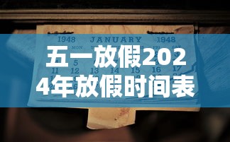 五一放假2024年放假时间表:五一放假2024年放假时间表安徽