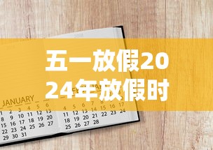 五一放假2024年放假时间表:五一放假2024年放假时间表安徽 五一放假2024年放假时间表:五一放假2024年放假时间表安徽